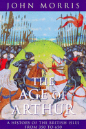 The Age of Arthur: A History of the British Isles, 350-650 - Morris, John