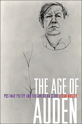 The Age of Auden: Postwar Poetry and the American Scene - Wasley, Aidan