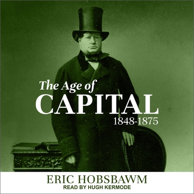 The Age of Capital: 1848-1875 - Hobsbawm, Eric, and Kermode, Hugh (Read by)