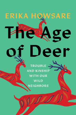 The Age of Deer: Trouble and Kinship with Our Wild Neighbors - Howsare, Erika