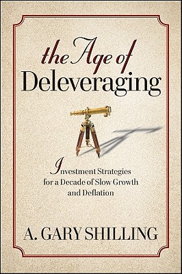 The Age of Deleveraging: Investment Strategies for a Decade of Slow Growth and Deflation - Shilling, A Gary, Ph.D.