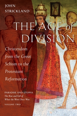 The Age of Division: Christendom from the Great Schism to the Protestant Reformation - Strickland, John