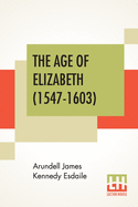 The Age Of Elizabeth (1547-1603): Edited By S. E. Winbolt, M.A., And Kenneth Bell, M.A.