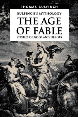 The Age of Fable, Stories of Gods and Heroes - Bulfinch, Thomas