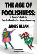 The Age of Foolishness: A Doubter's Guide to Constitutionalism in a Modern Democracy