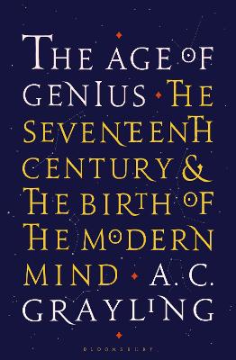 The Age of Genius: The Seventeenth Century and the Birth of the Modern Mind - Grayling, A. C., Professor