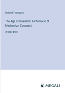 The Age of Invention: A Chronicle of Mechanical Conquest: in large print