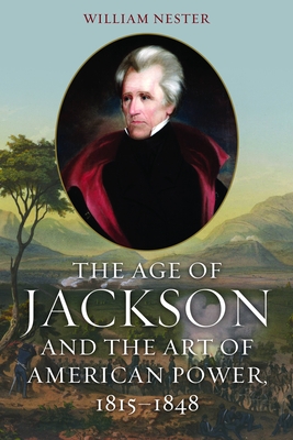 The Age of Jackson and the Art of American Power, 1815-1848 - Nester, William