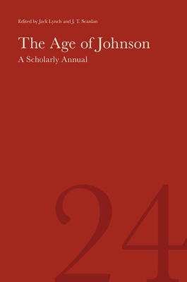 The Age of Johnson: A Scholarly Annual (Volume 24) Volume 24 - Lynch, Jack (Editor), and Scanlan, J T (Editor), and Clarke, Stephen (Contributions by)