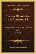 The Age of Justinian and Theodora V2: A History of the Sixth Century A.D. (1907)