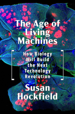 The Age of Living Machines: How Biology Will Build the Next Technology Revolution - Hockfield, Susan