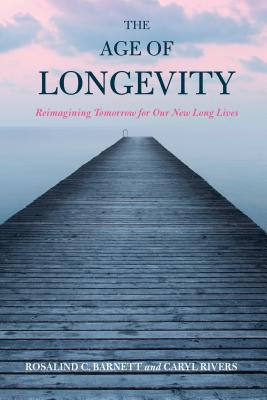 The Age of Longevity: Re-Imagining Tomorrow for Our New Long Lives - Barnett, Rosalind C, and Rivers, Caryl, Professor