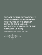 The Age of Man Geologically Considered in Its Bearing on the Truths of the Bible