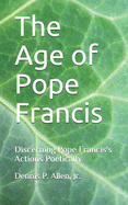 The Age of Pope Francis: Decerning Pope Francis's Actions Poetically