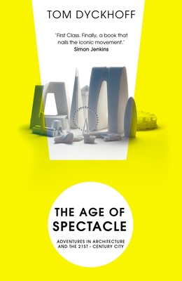 The Age of Spectacle: The Rise and Fall of Iconic Architecture - Dyckhoff, Tom