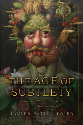 The Age of Subtlety: Nature and Rhetorical Conceits in Early Modern Europe - Patio Loira, Javier