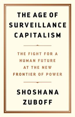 The Age of Surveillance Capitalism: The Fight for a Human Future at the New Frontier of Power - Zuboff, Shoshana