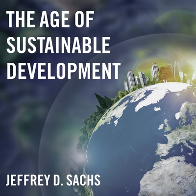 The Age of Sustainable Development - Sachs, Jeffrey D, and Souer, Bob (Read by)