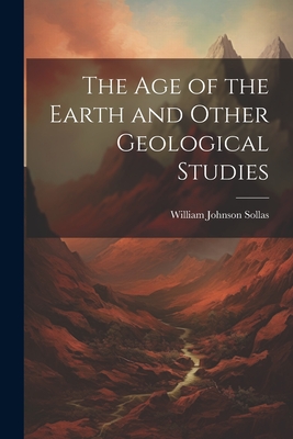 The Age of the Earth and Other Geological Studies - Sollas, William Johnson