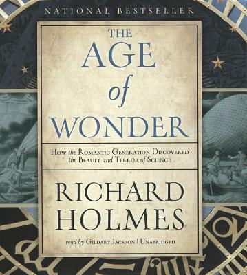 The Age of Wonder: How the Romantic Generation Discovered the Beauty and Terror of Science - Holmes, Richard, and Jackson, Gildart (Read by)