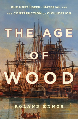 The Age of Wood: Our Most Useful Material and the Construction of Civilization - Ennos, Roland