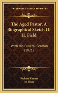 The Aged Pastor, a Biographical Sketch of H. Field: With His Funeral Sermon (1821)