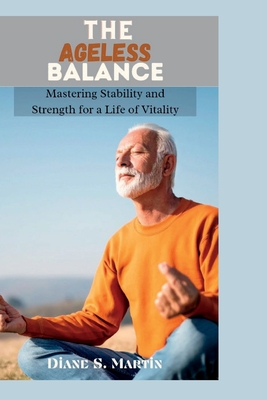 The Ageless Balance: Mastering Stability and Strength for a Life of Vitality - Martin, Diane