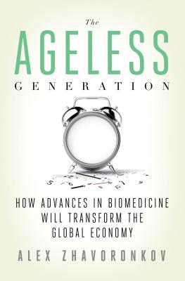 The Ageless Generation: How Advances in Biomedicine Will Transform the Global Economy - Zhavoronkov, Alex