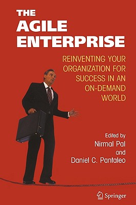 The Agile Enterprise: Reinventing Your Organization for Success in an On-Demand World - Pal, Nirmal (Editor), and Pantaleo, Daniel (Editor)