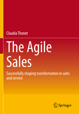 The Agile Sales: Successfully shaping transformation in sales and service - Thonet, Claudia