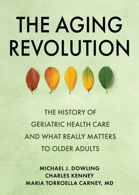 The Aging Revolution: The History of Geriatric Health Care and What Really Matters to Older Adults - Dowling, Michael J, and Kenney, Charles, and Torroella Carney, Maria