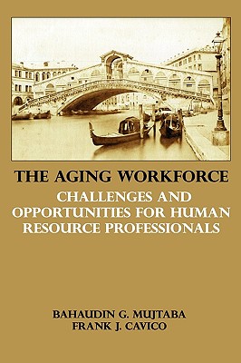 The Aging Workforce: Challenges and Opportunities for Human Resource Professionals - Mujtaba, Bahaudin G, and Cavico, Frank J