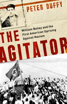 The Agitator: William Bailey and the First American Uprising Against Nazism - Duffy, Peter