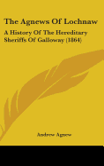 The Agnews Of Lochnaw: A History Of The Hereditary Sheriffs Of Galloway (1864)