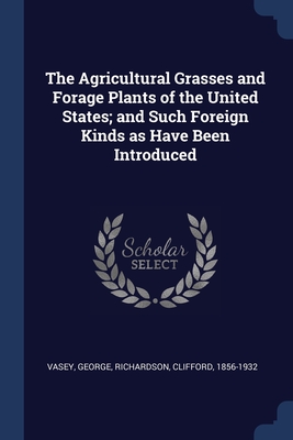 The Agricultural Grasses and Forage Plants of the United States; and Such Foreign Kinds as Have Been Introduced - George, Vasey, and Richardson, Clifford