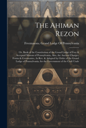 The Ahiman Rezon: Or, Book of the Constitution of the Grand Lodge of Free & Accepted Masons of Pennsylvania, Also, the Ancient Charges, Forms & Ceremonies, As Rev. & Adopted by Order of the Grand Lodge of Pennsylvania, for the Government of the Craft Unde