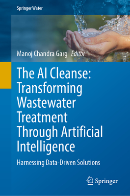 The AI Cleanse: Transforming Wastewater Treatment Through Artificial Intelligence: Harnessing Data-Driven Solutions - Garg, Manoj Chandra (Editor)