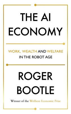 The AI Economy: Work, Wealth and Welfare in the Robot Age - Bootle, Roger, and LTD, ROGER BOOTLE