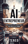 The AI Entrepreneur: How Artificial Intelligence Would Build Wealth as a Human