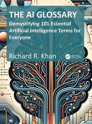 The AI Glossary: Demystifying 101 Essential Artificial Intelligence Terms for Everyone - Khan, Richard