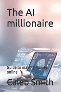 The AI millionaire: Guide to making money online