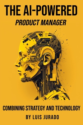 The AI-Powered Product Manager: Combining Strategy and Technology - Jurado, Luis