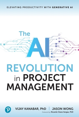 The AI Revolution in Project Management: Elevating Productivity with Generative AI - Kanabar, Vijay, and Wong, Jason