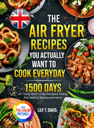 The Air Fryer Recipes You Actually Want To Cook Everyday: 1500 Days of Tasty and Crisp Recipes Using the Metric Measurements and Local Ingredients to Refine Your Culinary Skills Full Colour Edition