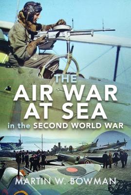 The Air War at Sea in the Second World War - Bowman, Martin W