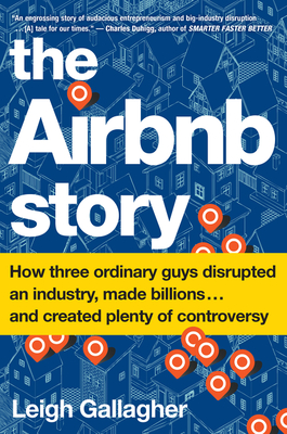 The Airbnb Story: How Three Ordinary Guys Disrupted an Industry, Made Billions . . . and Created Plenty of Controversy - Gallagher, Leigh