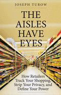 The Aisles Have Eyes: How Retailers Track Your Shopping, Strip Your Privacy, and Define Your Power