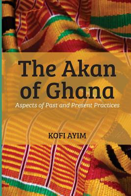 The Akan of Ghana: Aspects of Past and Present Practices - Ayim, Kofi