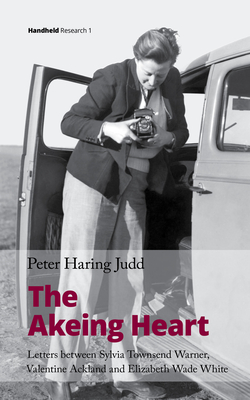 The Akeing Heart: Letters between Sylvia Townsend Warner, Valentine Ackland and Elizabeth Wade White - Judd, Peter Haring