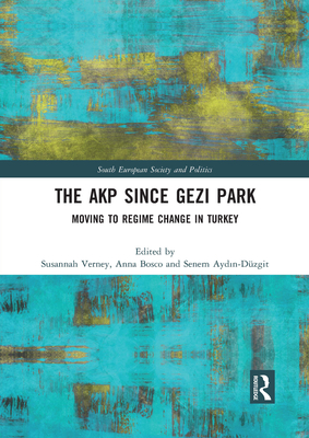 The AKP Since Gezi Park: Moving to Regime Change in Turkey - Verney, Susannah (Editor), and Bosco, Anna (Editor), and Aydin-Dzgit, Senem (Editor)